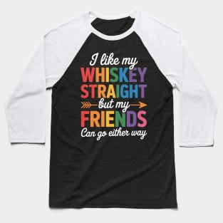 I Like My Whiskey Straight But My Friends Can Go Either Way Baseball T-Shirt